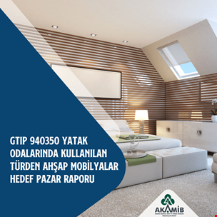 GTIP 940350 - Yatak Odalarında Kullanılan Türden Ahşap Mobilyalar Hedef Pazar Raporu